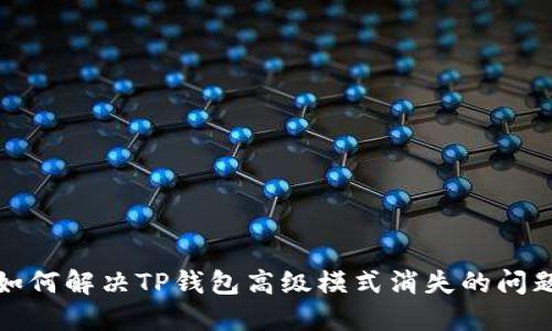 如何解决TP钱包高级模式消失的问题