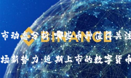 虚拟币上市动态分析：哪些币种值得关注？

虚拟币市场新势力：近期上市的数字货币全景分析
