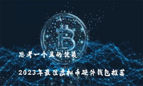 思考一个且的优质

2023年最佳虚拟币硬件钱包推荐
