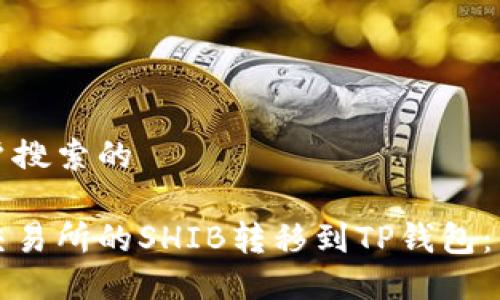 思考用户搜索的

如何将交易所的SHIB转移到TP钱包：详细指南