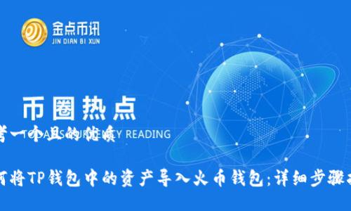 思考一个且的优质

如何将TP钱包中的资产导入火币钱包：详细步骤指南