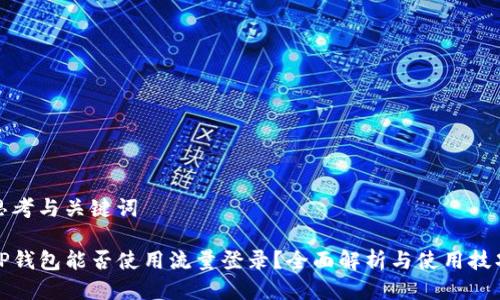 思考与关键词

TP钱包能否使用流量登录？全面解析与使用技巧