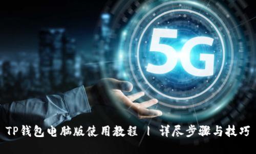 TP钱包电脑版使用教程 | 详尽步骤与技巧