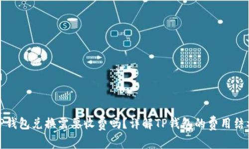 TP钱包兑换需要收费吗？详解TP钱包的费用结构