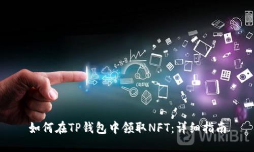 如何在TP钱包中领取NFT：详细指南