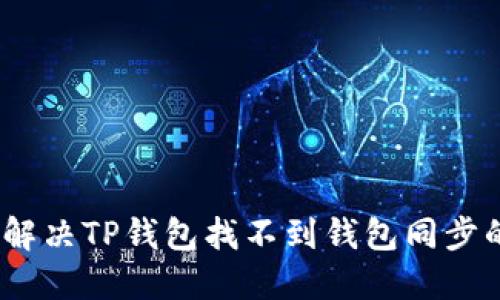 : 如何解决TP钱包找不到钱包同步的问题？
