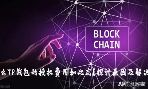 为什么TP钱包的授权费用如此高？探讨原因及解决方案