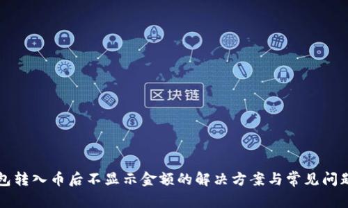 TP钱包转入币后不显示金额的解决方案与常见问题分析