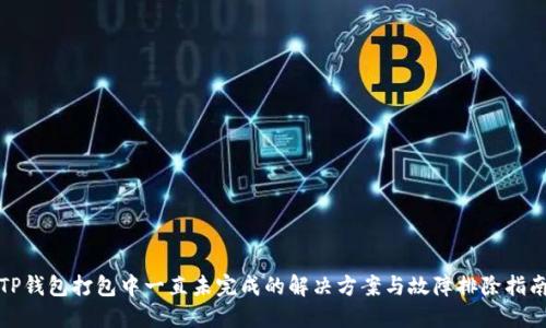 TP钱包打包中一直未完成的解决方案与故障排除指南