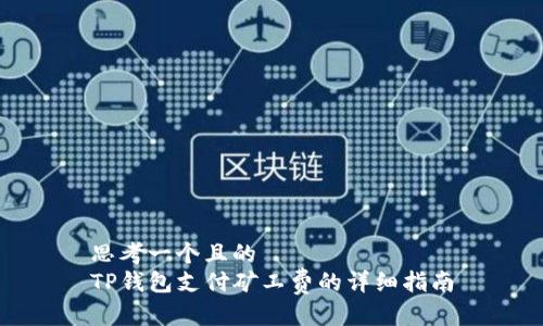 思考一个且的  
TP钱包支付矿工费的详细指南
