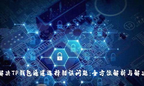 如何解决TP钱包通道选择错误问题：全方位解析与解决方案