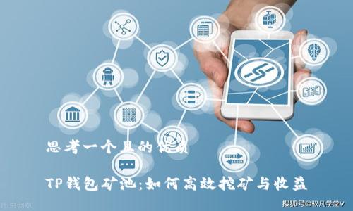 思考一个且的优质

TP钱包矿池：如何高效挖矿与收益