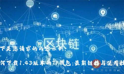 以下是您请求的内容示例：

如何下载1.43版本的TP钱包：最新链接与使用技巧