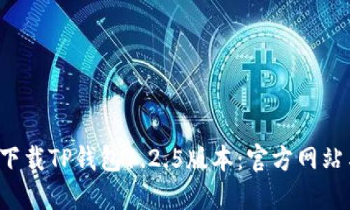  如何安全下载TP钱包1.2.5版本：官方网站与使用指南