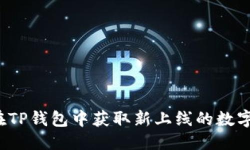 优质
如何在TP钱包中获取新上线的数字货币？