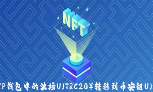 
如何将TP钱包中的波场U（TRC20）转移到币安链U（BEP20）