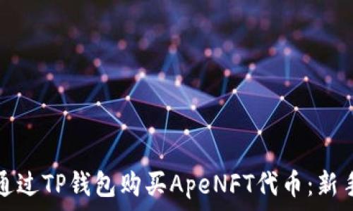   
如何通过TP钱包购买ApeNFT代币：新手指南