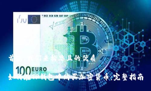 首先，我们来构思且的优质

如何在TP钱包中购买加密货币：完整指南