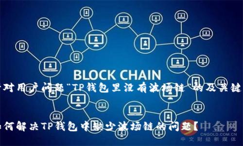 针对用户问题“TP钱包里没有波场链”的及关键词


如何解决TP钱包中缺少波场链的问题？