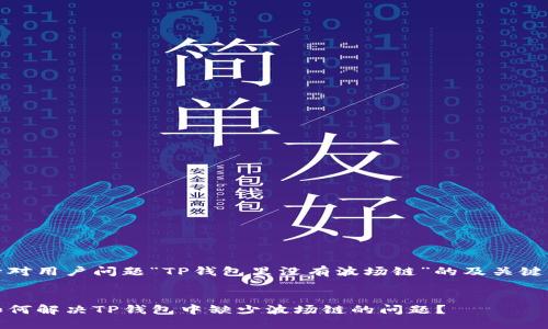 针对用户问题“TP钱包里没有波场链”的及关键词


如何解决TP钱包中缺少波场链的问题？