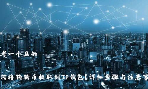 思考一个且的

:
如何将狗狗币提取到TP钱包？详细步骤与注意事项