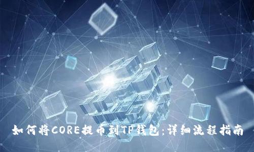 如何将CORE提币到TP钱包：详细流程指南