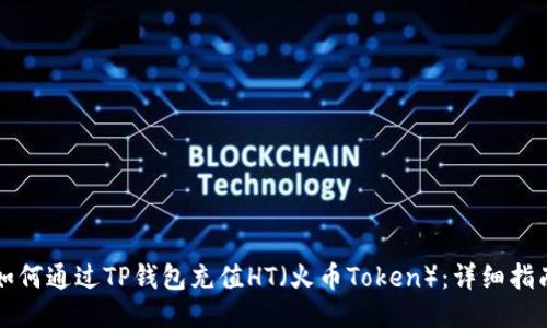 如何通过TP钱包充值HT（火币Token）：详细指南