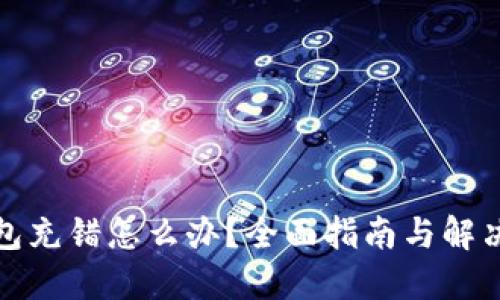 TP钱包充错怎么办？全面指南与解决方案