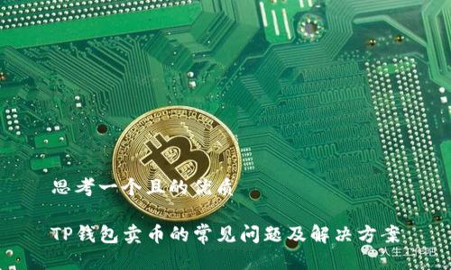 思考一个且的优质

TP钱包卖币的常见问题及解决方案