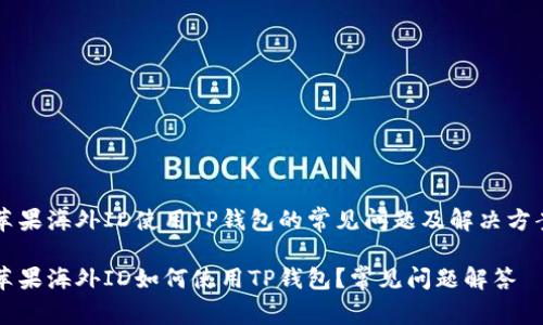 苹果海外ID使用TP钱包的常见问题及解决方案

苹果海外ID如何使用TP钱包？常见问题解答