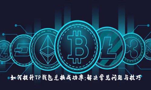如何提升TP钱包兑换成功率：解决常见问题与技巧