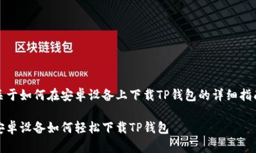 关于如何在安卓设备上下载TP钱包的详细指南

安卓设备如何轻松下载TP钱包