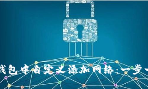 如何在TP钱包中自定义添加网络：一步一步的指导