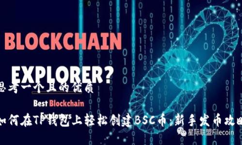 思考一个且的优质

如何在TP钱包上轻松创建BSC币：新手发币攻略