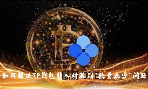 如何解决TP钱包转入时遇到“数量太少”问题