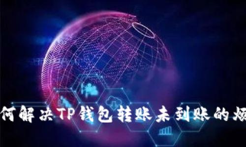 如何解决TP钱包转账未到账的烦恼