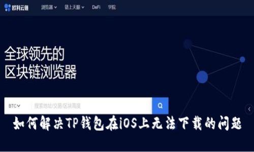 如何解决TP钱包在iOS上无法下载的问题