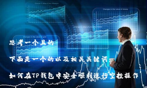 思考一个且的

下面是一个的以及相关关键词：

如何在TP钱包中安全顺利进行空投操作