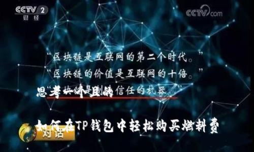 思考一个且的

如何在TP钱包中轻松购买燃料费