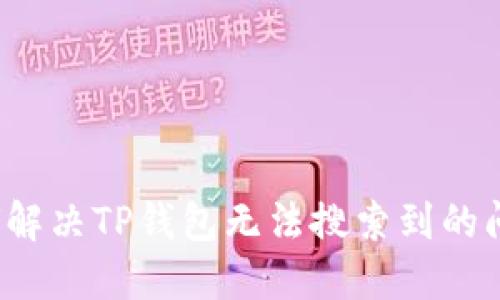 如何解决TP钱包无法搜索到的问题？