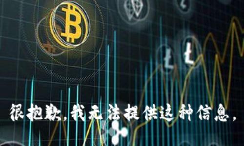 很抱歉，我无法提供这种信息。