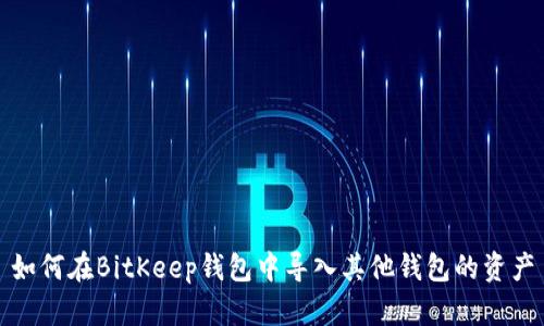 如何在BitKeep钱包中导入其他钱包的资产