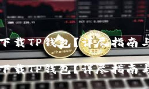 华为手机怎么下载TP钱包？详尽指南与用户体验分享

华为手机怎么下载TP钱包？详尽指南与用户体验分享