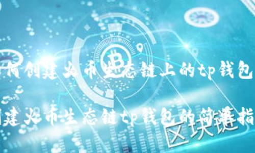如何创建火币生态链上的tp钱包？

创建火币生态链tp钱包的简单指南