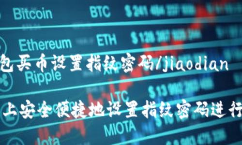 jiaodiantp钱包买币设置指纹密码/jiaodian

如何在TP钱包上安全便捷地设置指纹密码进行数字货币交易