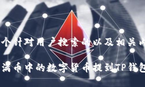 正在构思一个针对用户搜索的以及相关内容。请稍等。

怎样轻松将满币中的数字货币提到TP钱包？