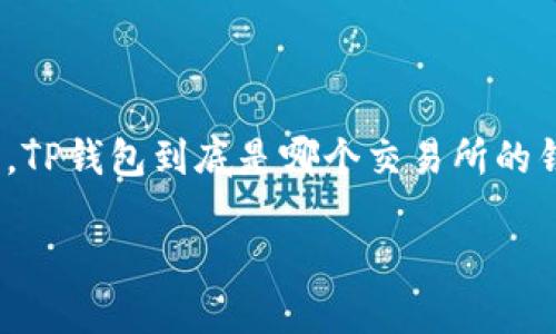 TP钱包：数字资产管理的理想选择

在这个数字货币迅猛发展的时代，钱包的选择变得至关重要。对于许多加密货币投资者来说，TP钱包是一个值得关注的选项。那么，TP钱包到底是哪个交易所的钱包呢？在本文中，我们将详细探讨TP钱包的起源、功能以及与之相关的一些问题，希望能够帮助您更清晰地理解这个钱包的价值。

TP钱包：加密货币用户的理想选择