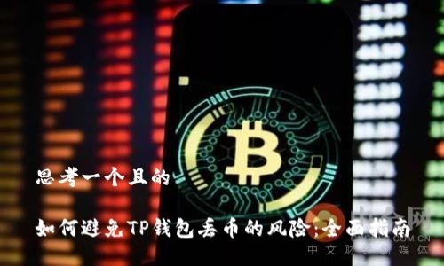 思考一个且的

如何避免TP钱包丢币的风险：全面指南