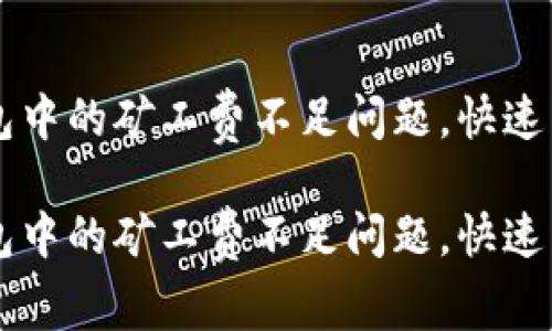 如何解决TP钱包中的矿工费不足问题，快速高效地完成交易

如何解决TP钱包中的矿工费不足问题，快速高效地完成交易