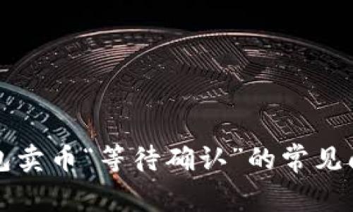 解决TP钱包卖币“等待确认”的常见问题与技巧